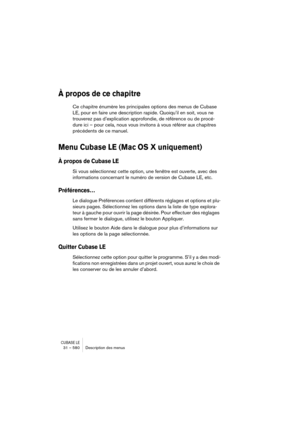 Page 580CUBASE LE31 – 580 Description des menus
À propos de ce chapitre
Ce chapitre énumère les principales options des menus de Cubase 
LE, pour en faire une description rapide. Quoiqu’il en soit, vous ne 
trouverez pas d’explication approfondie, de référence ou de procé-
dure ici – pour cela, nous vous invitons à vous référer aux chapitres 
précédents de ce manuel.
Menu Cubase LE (Mac OS X uniquement)
À propos de Cubase LE
Si vous sélectionnez cette option, une fenêtre est ouverte, avec des 
informations...