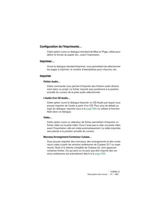 Page 583CUBASE LEDescription des menus 31 – 583
Configuration de l’Imprimante…
Cette option ouvre un dialogue standard de Mise en Page, utilisé pour 
définir le format du papier etc., avant l’impression.
Imprimer…
Ouvre le dialogue standard Imprimer, vous permettant de sélectionner 
les pages à imprimer, le nombre d’exemplaires pour chacune, etc.
Importer
Fichier Audio…
Cette commande vous permet d’importer des fichiers audio directe-
ment dans un projet. Le fichier importé sera positionné à la position...