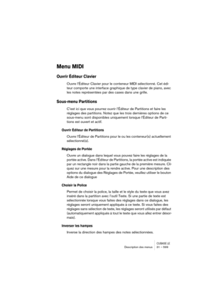 Page 599CUBASE LEDescription des menus 31 – 599
Menu MIDI
Ouvrir Éditeur Clavier
Ouvre l’Éditeur Clavier pour le conteneur MIDI sélectionné. Cet édi-
teur comporte une interface graphique de type clavier de piano, avec 
les notes représentées par des cases dans une grille.
Sous-menu Partitions
C’est ici que vous pourrez ouvrir l’Éditeur de Partitions et faire les 
réglages des partitions. Notez que les trois dernières options de ce 
sous-menu sont disponibles uniquement lorsque l’Éditeur de Parti-
tions est...