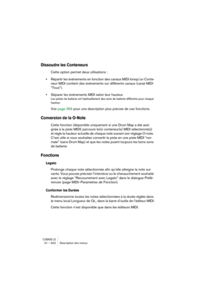 Page 602CUBASE LE31 – 602 Description des menus
Dissoudre les Conteneurs
Cette option permet deux utilisations :
•Répartir les événements en fonction des canaux MIDI lorsqu’un Conte-
neur MIDI contient des événements sur différents canaux (canal MIDI 
“Tous”).
•Séparer les événements MIDI selon leur hauteur.
Les pistes de batterie ont habituellement des sons de batterie différents pour chaque 
hauteur.
Voir page 359 pour une description plus précise de ces fonctions.
Conversion de la O-Note
Cette fonction...