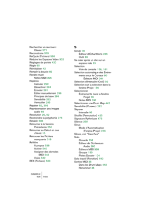 Page 628CUBASE LE628 Index
Rechercher un raccourci 
Clavier
 571
Reconstruire
 319
ReCycle (Fichiers)
 560
Réduire les Espaces Vides
 302
Réglages de portée
 420
Règle
 60
Réinitialiser
 42
Remplir la boucle
 83
Rendre muet
Notes MIDI
 395
Repères
Calculer
 290
Désactiver
 294
Écouter
 291
Éditer manuellement
 296
Principes de base
 286
Sensibilité
 292
Verrouiller
 295
Répéter
 82, 393
Représentation des images 
audio
 68
Résolution
 26, 62
Restreindre la polyphonie
 375
Rétablir
 586
Retourner à la Version...