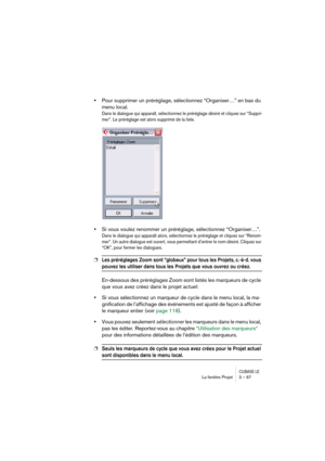 Page 67CUBASE LELa fenêtre Projet 3 – 67
•Pour supprimer un préréglage, sélectionnez “Organiser…” en bas du 
menu local.
Dans le dialogue qui apparaît, sélectionnez le préréglage désiré et cliquez sur “Suppri-
mer”. Le préréglage est alors supprimé de la liste.
•Si vous voulez renommer un préréglage, sélectionnez “Organiser…”.
Dans le dialogue qui apparaît alors, sélectionnez le préréglage et cliquez sur “Renom-
mer”. Un autre dialogue est ouvert, vous permettant d’entrer le nom désiré. Cliquez sur 
“OK”, pour...