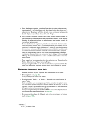 Page 72CUBASE LE3 – 72 La fenêtre Projet
•Pour dupliquer une piste complète (avec les données et les paramè-
tres de voies), il suffit de faire un clic droit dans la liste des pistes et d’y 
sélectionner “Dupliquer la Piste” dans le menu contextuel qui apparaît.
La piste dupliquée apparaîtra au-dessus de la piste d’origine.
•Vous pouvez colorier le contenu de la (des) piste(s) sélectionnées, ou 
de Conteneurs et événements sélectionnés en cliquant sur le bouton 
Couleur de la barre d’outils et en sélectionnant...