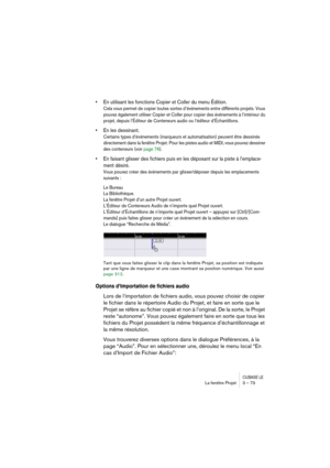 Page 73CUBASE LELa fenêtre Projet 3 – 73
• En utilisant les fonctions Copier et Coller du menu Édition.
Cela vous permet de copier toutes sortes d’événements entre différents projets. Vous 
pouvez également utiliser Copier et Coller pour copier des événements à l’intérieur du 
projet, depuis l’Éditeur de Conteneurs audio ou l’éditeur d’Échantillons. 
• En les dessinant.
Certains types d’événements (marqueurs et automatisation) peuvent être dessinés 
directement dans la fenêtre Projet. Pour les pistes audio et...