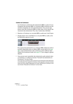 Page 76CUBASE LE3 – 76 La fenêtre Projet
Création de Conteneurs
Les Conteneurs contiennent des événements MIDI ou audio. Si vous 
enregistrez des données MIDI, un Conteneur MIDI contenant les évé-
nements enregistrés est créé automatiquement. Vous pouvez éga-
lement créer des Conteneurs MIDI ou audio vides, et leur ajouter ulté-
rieurement des événements. Pour cela, il existe deux méthodes :
•Dessiner un Conteneur sur une piste MIDI ou audio avec l’outil Crayon.
•Double-cliquer avec l’outil Flèche sur une piste...