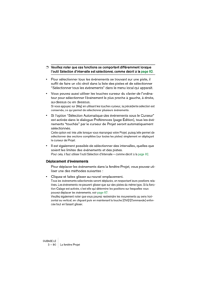 Page 80CUBASE LE3 – 80 La fenêtre Projet
❐Veuillez noter que ces fonctions se comportent différemment lorsque 
l’outil Sélection d’Intervalle est sélectionné, comme décrit à la page 92.
•Pour sélectionner tous les événements se trouvant sur une piste, il 
suffit de faire un clic droit dans la liste des pistes et de sélectionner 
“Sélectionner tous les événements” dans le menu local qui apparaît.
•Vous pouvez aussi utiliser les touches curseur du clavier de l’ordina-
teur pour sélectionner l’événement le plus...