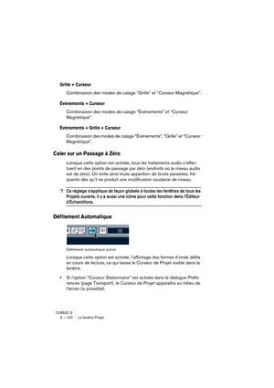 Page 100CUBASE LE3 – 100 La fenêtre Projet
Grille + Curseur
Combinaison des modes de calage “Grille” et “Curseur Magnétique”.
Événements + Curseur
Combinaison des modes de calage “Événements” et “Curseur 
Magnétique”.
Événements + Grille + Curseur
Combinaison des modes de calage “Événements”, “Grille” et “Curseur 
Magnétique”.
Caler sur un Passage à Zéro
Lorsque cette option est activée, tous les traitements audio s’effec-
tuent en des points de passage par zéro (endroits où le niveau audio 
est de zéro). On...