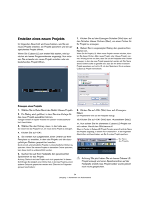 Page 2424
Lehrgang 1: Aufnehmen von Audiomaterial
Erstellen eines neuen Projekts
Im folgenden Abschnitt wird beschrieben, wie Sie ein 
neues Projekt erstellen, ein Projekt speichern und ein ge-
speichertes Projekt öffnen.
Wenn Sie Cubase LE zum ersten Mal starten, wird zu-
nächst ein leeres Programmfenster angezeigt. Nun müs-
sen Sie entweder ein neues Projekt erstellen oder ein 
bestehendes Projekt öffnen.
Erzeugen eines Projekts
1.Wählen Sie im Datei-Menü den Befehl »Neues Projekt«.
2.Ein Dialog wird...