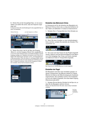 Page 2727
Lehrgang 1: Aufnehmen von Audiomaterial
3.Klicken Sie auf die hinzugefügte Spur, um sie auszu-
wählen und stellen Sie sicher, dass der Inspector ange-
zeigt wird.
Im Inspector können Sie viele Einstellungen für die ausgewählte Spur an-
sehen und bearbeiten.
4.Stellen Sie sicher, das für die Spur der Eingang 
»Mono In« und der Ausgang »Stereo Out« ausgewählt ist.
Je nach Ihrer Audio-Hardware können verschiedene Eingänge und/oder 
Ausgänge verfügbar sein. Detaillierte Informationen hierzu finden Sie im...