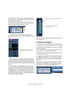 Page 2828
Lehrgang 1: Aufnehmen von Audiomaterial
2.Versetzen Sie nun die Spur in Aufnahmebereitschaft, 
indem Sie auf den Schalter »Aufnahme aktivieren« klicken, 
so dass dieser rot aufleuchtet.
Auf diese Weise teilen Sie dem Programm mit, dass Sie auf dieser und 
keiner anderen Spur aufnehmen möchten. Sie können auch mehrere 
Spuren gleichzeitig in Aufnahmebereitschaft versetzen.
3.Öffnen Sie im Inspector die Kanal-Registerkarte.
Auf dieser Registerkarte wird der Kanalzug für die jeweilige Spur ange-
zeigt....