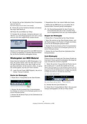Page 4444
Lehrgang 3: Aufnehmen und Bearbeiten von MIDI
8.Drücken Sie auf dem Zahlenblock Ihrer Computertas-
tatur die Taste [1].
Der Positionszeiger wird zum linken Locator bewegt.
9.Klicken Sie auf den Aufnahme-Schalter und nehmen 
Sie einige Takte Musik auf.
10.Klicken Sie anschließend auf »Stop«.
11.Schalten Sie die Schalter »Aufnahme aktivieren« und 
»Monitor« aus, damit Eingangssignale nicht mehr zu hören 
sind und nicht mehr aufgenommen werden können.
Glückwunsch! Sie haben gerade Ihre erste...