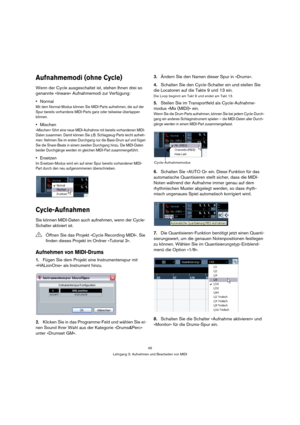 Page 4545
Lehrgang 3: Aufnehmen und Bearbeiten von MIDI
Aufnahmemodi (ohne Cycle)
Wenn der Cycle ausgeschaltet ist, stehen Ihnen drei so 
genannte »lineare« Aufnahmemodi zur Verfügung:
Normal
Mit dem Normal-Modus können Sie MIDI-Parts aufnehmen, die auf der 
Spur bereits vorhandene MIDI-Parts ganz oder teilweise überlappen 
können.
Mischen
»Mischen« führt eine neue MIDI-Aufnahme mit bereits vorhandenen MIDI-
Daten zusammen. Damit können Sie z.B. Schlagzeug-Parts leicht aufneh-
men: Nehmen Sie im ersten...