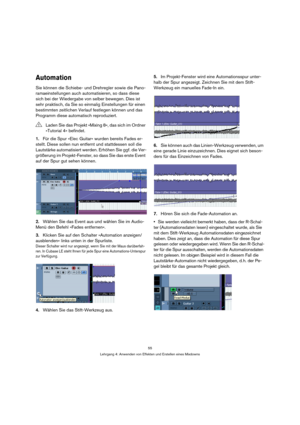 Page 5555
Lehrgang 4: Anwenden von Effekten und Erstellen eines Mixdowns
Automation
Sie können die Schiebe- und Drehregler sowie die Pano-
ramaeinstellungen auch automatisieren, so dass diese 
sich bei der Wiedergabe von selber bewegen. Dies ist 
sehr praktisch, da Sie so einmalig Einstellungen für einen 
bestimmten zeitlichen Verlauf festlegen können und das 
Programm diese automatisch reproduziert.
1.Für die Spur »Elec Guitar« wurden bereits Fades er-
stellt. Diese sollen nun entfernt und stattdessen soll die...