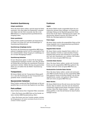 Page 1313
Menübeschreibungen
Erweiterte Quantisierung
Längen quantisieren
Wenn Sie diese Option wählen, wird die Länge der Noten 
quantisiert, ohne dass dabei ihre Startposition verändert 
wird. Dabei wird der Wert verwendet, den Sie in den 
MIDI-Editoren im Längenquantisierung-Einblendmenü 
festgelegt haben.
Enden quantisieren
Diese Funktion betrifft ausschließlich die Endpositionen 
von Noten und richtet sich nach den Einstellungen im 
Quantisierung-Einblendmenü.
Quantisierung rückgängig machen
Sie können die...