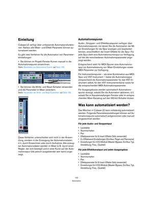 Page 102102
Automation
Einleitung
Cubase LE verfügt über umfassende Automationsfunktio-
nen. Nahezu alle Mixer- und Effekt-Parameter können au-
tomatisiert werden. 
Es gibt zwei Verfahren für die Automation von Parameter-
einstellungen:
Sie können im Projekt-Fenster Kurven manuell in die 
Automationsspuren einzeichnen.
Siehe »Bearbeiten von Automations-Events« auf Seite 108.
Sie können die Write- und Read-Schalter verwenden 
und die Parameter im Mixer verändern.
Siehe »Verwenden der Write- und Read-Funktionen«...