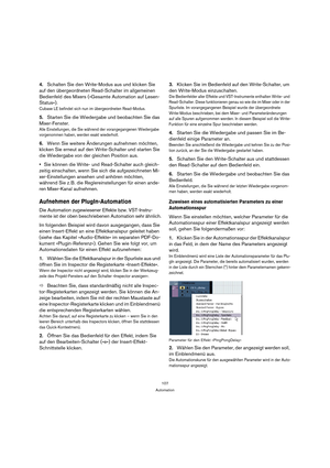 Page 107107
Automation
4.Schalten Sie den Write-Modus aus und klicken Sie 
auf den übergeordneten Read-Schalter im allgemeinen 
Bedienfeld des Mixers (»Gesamte Automation auf Lesen-
Status«).
Cubase LE befindet sich nun im übergeordneten Read-Modus.
5.Starten Sie die Wiedergabe und beobachten Sie das 
Mixer-Fenster.
Alle Einstellungen, die Sie während der vorangegangenen Wiedergabe 
vorgenommen haben, werden exakt wiederholt. 
6.Wenn Sie weitere Änderungen aufnehmen möchten, 
klicken Sie erneut auf den...