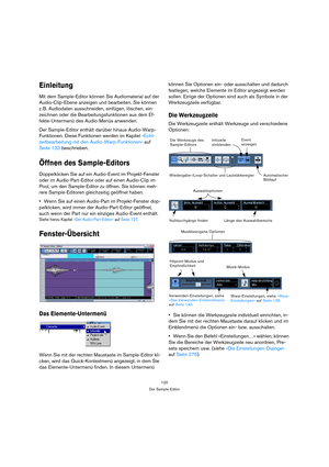 Page 120120
Der Sample-Editor
Einleitung
Mit dem Sample-Editor können Sie Audiomaterial auf der 
Audio-Clip-Ebene anzeigen und bearbeiten. Sie können 
z. B. Audiodaten ausschneiden, einfügen, löschen, ein-
zeichnen oder die Bearbeitungsfunktionen aus dem Ef-
fekte-Untermenü des Audio-Menüs anwenden.
Der Sample-Editor enthält darüber hinaus Audio-Warp-
Funktionen. Diese Funktionen werden im Kapitel »Echt-
zeitbearbeitung mit den Audio-Warp-Funktionen« auf 
Seite 133 beschrieben.
Öffnen des Sample-Editors...