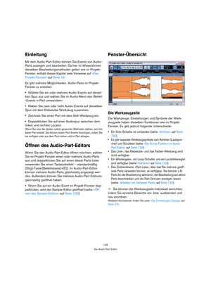 Page 128128
Der Audio-Part-Editor
Einleitung
Mit dem Audio-Part-Editor können Sie Events von Audio-
Parts anzeigen und bearbeiten. Da hier im Wesentlichen 
dieselben Bearbeitungsmethoden gelten wie im Projekt-
Fenster, enthält dieses Kapitel viele Verweise auf »Das 
Projekt-Fenster« auf Seite 14.
Es gibt mehrere Möglichkeiten, Audio-Parts im Projekt-
Fenster zu erstellen:
Wählen Sie ein oder mehrere Audio-Events auf dersel-
ben Spur aus und wählen Sie im Audio-Menü den Befehl 
»Events in Part umwandeln«.
Kleben...