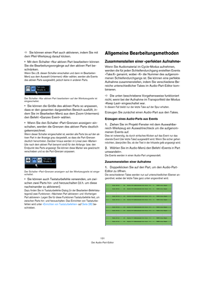 Page 131131
Der Audio-Part-Editor
ÖSie können einen Part auch aktivieren, indem Sie mit 
dem Pfeil-Werkzeug darauf klicken.
Mit dem Schalter »Nur aktiven Part bearbeiten« können 
Sie die Bearbeitungsvorgänge auf den aktiven Part be-
schränken.
Wenn Sie z. B. diesen Schalter einschalten und dann im Bearbeiten-
Menü aus dem Auswahl-Untermenü »Alle« wählen, werden alle Events 
des aktiven Parts ausgewählt, jedoch keine in anderen Parts.
Der Schalter »Nur aktiven Part bearbeiten« auf der Werkzeugzeile ist...