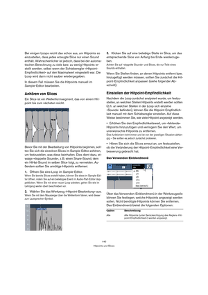 Page 140140
Hitpoints und Slices
Bei einigen Loops reicht das schon aus, um Hitpoints so 
einzustellen, dass jedes erzeugte Slice nur einen Sound 
enthält. Wahrscheinlicher ist jedoch, dass bei der automa-
tischen Berechnung zu viele bzw. zu wenig Hitpoints er-
stellt werden, selbst wenn der Schieberegler »Hitpoint-
Empfindlichkeit« auf den Maximalwert eingestellt war. Die 
Loop wird dann nicht sauber wiedergegeben.
In diesem Fall müssen Sie die Hitpoints manuell im 
Sample-Editor bearbeiten.
Anhören von Slices...