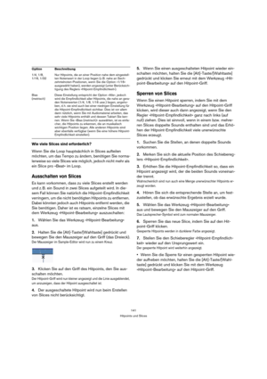 Page 141141
Hitpoints und Slices
Wie viele Slices sind erforderlich?
Wenn Sie die Loop hauptsächlich in Slices aufteilen 
möchten, um das Tempo zu ändern, benötigen Sie norma-
lerweise so viele Slices wie möglich, jedoch nicht mehr als 
ein Slice pro »Beat« im Loop.
Ausschalten von Slices
Es kann vorkommen, dass zu viele Slices erstellt werden 
und z. B. ein Sound in zwei Slices aufgeteilt wird. In die-
sem Fall können Sie natürlich die Hitpoint-Empfindlichkeit 
verringern, um die nicht benötigten Hitpoints zu...