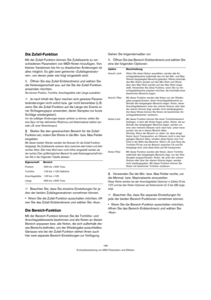 Page 169169
Echtzeitbearbeitung von MIDI-Parametern und Effekten
Die Zufall-Funktion
Mit der Zufall-Funktion können Sie Zufallswerte zu ver-
schiedenen Parametern von MIDI-Noten hinzufügen. Von 
kleinen Variationen bis hin zu drastischen Änderungen ist 
alles möglich. Es gibt zwei getrennte »Zufallsgenerato-
ren«, von denen jeder wie folgt eingestellt wird:
1.Öffnen Sie das Zufall-Einblendmenü und wählen Sie 
die Noteneigenschaft aus, auf die Sie die Zufall-Funktion 
anwenden möchten.
Sie können Position,...