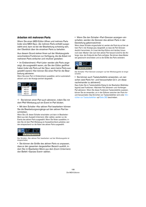 Page 188188
Die MIDI-Editoren
Arbeiten mit mehreren Parts
Wenn Sie einen MIDI-Editor öffnen und mehrere Parts 
(oder eine MIDI-Spur, die mehrere Parts enthält) ausge-
wählt sind, kann es bei der Bearbeitung schwierig sein, 
den Überblick über die einzelnen Parts zu behalten.
Aus diesem Grund stehen Ihnen auf der Werkzeugzeile 
verschiedene Funktionen zur Verfügung, die die Arbeit mit 
mehreren Parts einfacher und intuitiver gestalten:
Im Einblendmenü »Part-Liste« werden alle Parts ange-
zeigt, die ausgewählt...