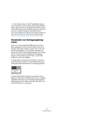 Page 213213
Die MIDI-Editoren
ÖDrum-Maps werden mit den Projektdateien gespei-
chert. Wenn Sie eine Drum-Map erzeugt oder bearbeitet 
haben, sollten Sie sie mit der Speichern-Funktion als se-
parate XML-Datei auf Ihre Festplatte speichern, damit Sie 
sie auch in anderen Projekten verwenden können.
Wenn immer dieselbe(n) Drum-Map(s) in Ihren Projekten verfügbar sein 
sollen, können Sie diese auch in das Standard-Projekt laden (siehe 
»Standard-Vorlage (Standard-Projekt) einrichten« auf Seite 268).
Verwenden von...