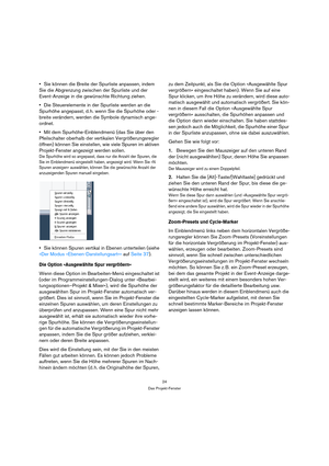 Page 2424
Das Projekt-Fenster
Sie können die Breite der Spurliste anpassen, indem 
Sie die Abgrenzung zwischen der Spurliste und der 
Event-Anzeige in die gewünschte Richtung ziehen.
Die Steuerelemente in der Spurliste werden an die 
Spurhöhe angepasst, d. h. wenn Sie die Spurhöhe oder -
breite verändern, werden die Symbole dynamisch ange-
ordnet.
Mit dem Spurhöhe-Einblendmenü (das Sie über den 
Pfeilschalter oberhalb der vertikalen Vergrößerungsregler 
öffnen) können Sie einstellen, wie viele Spuren im aktiven...