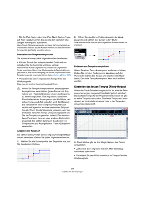 Page 236236
Arbeiten mit der Tempospur
Mit der Pfeil-Nach-Links- bzw. Pfeil-Nach-Rechts-Taste 
auf Ihrer Tastatur können Sie jeweils den nächsten bzw. 
vorigen Kurvenpunkt auswählen.
Wenn Sie die Pfeiltasten verwenden und dabei die [Umschalttaste] ge-
drückt halten, bleibt die aktuelle Auswahl bestehen, so dass Sie mehrere 
Kurvenpunkte gleichzeitig auswählen können.
Bearbeiten von Tempokurvenpunkten
Sie können Kurvenpunkte folgendermaßen bearbeiten:
Klicken Sie auf den entsprechenden Punkt und ver-
schieben Sie...