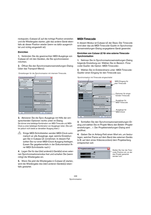 Page 249249
Synchronisation
rückspulen, Cubase LE auf die richtige Position einstellen 
und die Wiedergabe starten, gibt das andere Gerät eben-
falls ab dieser Position wieder (wenn es dafür ausgerich-
tet und richtig eingestellt ist).
Einrichten
1.Verbinden Sie die gewünschten MIDI-Ausgänge von 
Cubase LE mit den Geräten, die Sie synchronisieren 
möchten.
2.Öffnen Sie den Synchronisationseinstellungen-Dialog 
(über das Transport-Menü).
3.Aktivieren Sie die Sync-Ausgänge mit Hilfe der ent-
sprechenden Optionen...