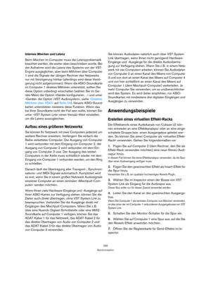 Page 259259
Synchronisation
Internes Mischen und Latenz
Beim Mischen im Computer muss die Latenzproblematik 
beachtet werden, die weiter oben beschrieben wurde. Bei 
der Aufnahme wird die Latenz des Systems von der VST-
Engine ausgeglichen, aber beim Mithören über Computer 
1 sind die Signale der übrigen Rechner des Netzwerks 
nur mit Verzögerung hörbar (allerdings wird diese Verzö-
gerung nicht aufgenommen). Wenn die ASIO-Soundkarte 
im Computer 1 direktes Mithören unterstützt, sollten Sie 
diese Option...