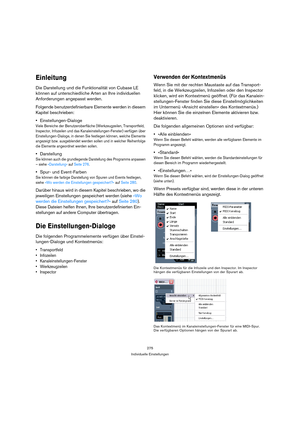 Page 275275
Individuelle Einstellungen
Einleitung
Die Darstellung und die Funktionalität von Cubase LE 
können auf unterschiedliche Arten an Ihre individuellen 
Anforderungen angepasst werden.
Folgende benutzerdefinierbare Elemente werden in diesem 
Kapitel beschrieben:
Einstellungen-Dialoge
Viele Bereiche der Benutzeroberfläche (Werkzeugzeilen, Transportfeld, 
Inspector, Infozeilen und das Kanaleinstellungen-Fenster) verfügen über 
Einstellungen-Dialoge, in denen Sie festlegen können, welche Elemente 
angezeigt...