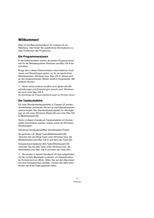 Page 88
Einleitung
Willkommen!
Dies ist das Benutzerhandbuch für Cubase LE von 
Steinberg. Hier finden Sie ausführliche Informationen zu 
allen Funktionen des Programms.
Die Programmversionen
In der Dokumentation werden die beiden Programmversio-
nen für die Betriebssysteme Windows und Mac OS X be-
schrieben. 
Einige der in dieser Dokumentation beschriebenen Funk-
tionen und Einstellungen gelten nur für ein bestimmtes 
Betriebssystem: Windows bzw. Mac OS X. Darauf wird 
an den entsprechenden Stellen deutlich...