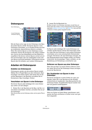 Page 7575
Ordnerspuren
Ordnerspuren
Wie der Name schon sagt, ist eine Ordnerspur eine Spur, 
die andere Spuren enthält. Sie können Spuren in eine 
Ordnerspur verschieben, um im Projekt-Fenster eine bes-
ser strukturierte, übersichtlichere Ansicht zu erhalten. 
Wenn Sie mehrere Spuren in einer Ordnerspur zusam-
menfassen, können Sie die Spuren z. B. einfach »ausblen-
den« (und so die freie Arbeitsfläche auf dem Bildschirm 
vergrößern). Sie können mehrere Spuren schnell und ein-
fach stummschalten oder solo...