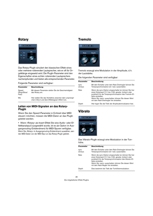 Page 2626
Die mitgelieferten Effekt-PlugIns
Rotary
Das Rotary-PlugIn simuliert den klassischen Effekt eines 
oder mehrerer rotierenden Lautsprecher, wie er oft für Or-
gelklänge eingesetzt wird. Die PlugIn-Parameter sind den 
Eigenschaften eines echten rotierenden Lautsprechers 
nachempfunden und bieten alle entsprechenden Parameter.
Folgende Parameter sind verfügbar:
Leiten von MIDI-Signalen an das Rotary-
PlugIn
Wenn Sie den Speed-Parameter in Echtzeit über MIDI 
steuern möchten, müssen die MIDI-Daten an das...