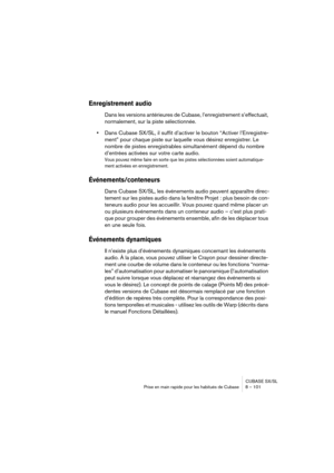 Page 101CUBASE SX/SL
Prise en main rapide pour les habitués de Cubase 8 – 101
Enregistrement audio
Dans les versions antérieures de Cubase, l’enregistrement s’effectuait, 
normalement, sur la piste sélectionnée. 
•Dans Cubase SX/SL, il suffit d’activer le bouton “Activer l’Enregistre-
ment” pour chaque piste sur laquelle vous désirez enregistrer. Le 
nombre de pistes enregistrables simultanément dépend du nombre 
d’entrées activées sur votre carte audio.
Vous pouvez même faire en sorte que les pistes...