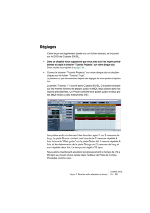 Page 201CUBASE SX/SLLeçon 7: Boucles audio adaptées au tempo 15 – 201
Réglages
Cette leçon est également basée sur un fichier existant, se trouvant 
sur le DVD de Cubase SX/SL. 
• Dans ce chapitre nous supposons que vous avez suivi les leçons précé-
dentes et copié le dossier “Tutorial Projects” sur votre disque dur.
Sinon, veuillez vous reporter à la page 136.
•Ouvrez le dossier “Tutorial Projects” sur votre disque dur et double-
cliquez sur le fichier “Tutorial 7.cpr”.
La présence ou pas des extensions dépend...