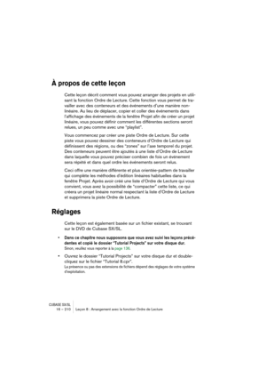 Page 210CUBASE SX/SL16 – 210 Leçon 8 : Arrangement avec la fonction Ordre de Lecture
À propos de cette leçon
Cette leçon décrit comment vous pouvez arranger des projets en utili-
sant la fonction Ordre de Lecture. Cette fonction vous permet de tra-
vailler avec des conteneurs et des événements d’une manière non-
linéaire. Au lieu de déplacer, copier et coller des événements dans 
l’affichage des événements de la fenêtre Projet afin de créer un projet 
linéaire, vous pouvez définir comment les différentes...