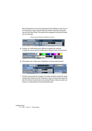 Page 248CUBASE SX/SL
19 – 248 Leçon 11 : Personnaliser
Dans l’Inspecteur, le nom de la piste (en haut) s’affiche en gris clair, et 
un champ gris, situé à gauche des VU-mètres d’activité, est ajouté 
dans la Liste des Pistes. Une petite flèche apparaît à droite de la barre 
de nom de piste.
3.Cliquez sur cette flèche pour afficher la palette de couleurs.
La palette de couleurs peut être modifiée dans le dialogue Couleur des Événements.
4.Choisissez une couleur pour l’appliquer à la piste sélectionnée.
•Comme...