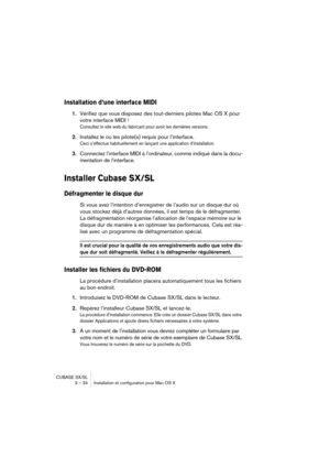 Page 34CUBASE SX/SL
3 – 34 Installation et configuration pour Mac OS X
Installation d’une interface MIDI
1.Vérifiez que vous disposez des tout-derniers pilotes Mac OS X pour 
votre interface MIDI !
Consultez le site web du fabricant pour avoir les dernières versions.
2.Installez le ou les pilote(s) requis pour l’interface.
Ceci s’effectue habituellement en lançant une application d’installation.
3.Connectez l’interface MIDI à l’ordinateur, comme indiqué dans la docu-
mentation de l’interface.
Installer Cubase...