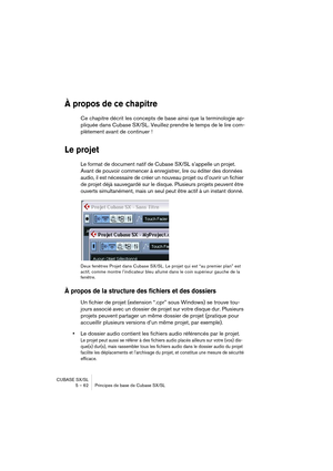 Page 62CUBASE SX/SL
5 – 62 Principes de base de Cubase SX/SL
À propos de ce chapitre
Ce chapitre décrit les concepts de base ainsi que la terminologie ap-
pliquée dans Cubase SX/SL. Veuillez prendre le temps de le lire com-
plètement avant de continuer !
Le projet
Le format de document natif de Cubase SX/SL s’appelle un projet. 
Avant de pouvoir commencer à enregistrer, lire ou éditer des données 
audio, il est nécessaire de créer un nouveau projet ou d’ouvrir un fichier 
de projet déjà sauvegardé sur le...