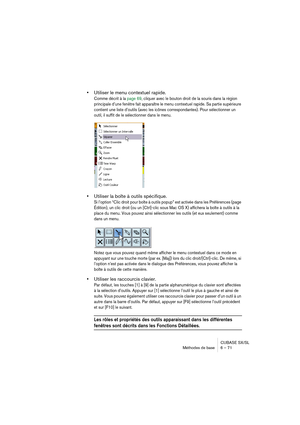 Page 71CUBASE SX/SL
Méthodes de base 6 – 71
•Utiliser le menu contextuel rapide.
Comme décrit à la page 69, cliquer avec le bouton droit de la souris dans la région 
principale d’une fenêtre fait apparaître le menu contextuel rapide. Sa partie supérieure 
contient une liste d’outils (avec les icônes correspondantes). Pour sélectionner un 
outil, il suffit de le sélectionner dans le menu.
•Utiliser la boîte à outils spécifique.
Si l’option “Clic droit pour boîte à outils popup” est activée dans les Préférences...