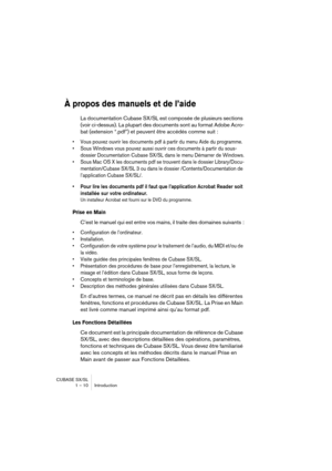 Page 10 
CUBASE SX/SL
1 – 10 Introduction 
À propos des manuels et de l’aide
 
La documentation Cubase SX/SL est composée de plusieurs sections 
(voir ci-dessus). La plupart des documents sont au format Adobe Acro-
bat (extension “.pdf”) et peuvent être accédés comme suit : 
• Vous pouvez ouvrir les documents pdf à partir du menu Aide du programme.
• Sous Windows vous pouvez aussi ouvrir ces documents à partir du sous-
dossier Documentation Cubase SX/SL dans le menu Démarrer de Windows.
• Sous Mac OS X les...