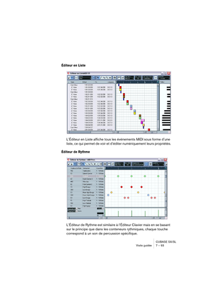 Page 93CUBASE SX/SL
Visite guidée 7 – 93
Éditeur en Liste
L’Éditeur en Liste affiche tous les événements MIDI sous forme d’une 
liste, ce qui permet de voir et d’éditer numériquement leurs propriétés.
Éditeur de Rythme
L’Éditeur de Rythme est similaire à l’Éditeur Clavier mais en se basant 
sur le principe que dans les conteneurs rythmiques, chaque touche 
correspond à un son de percussion spécifique.    