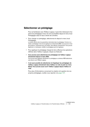 Page 125CUBASE SX/SL
L’éditeur Logique, le Transformateur et le Transformateur d’Entrée 4 – 125
Sélectionner un préréglage
Pour se familiariser avec l’Éditeur Logique, il peut être intéressant d’ex-
plorer les préréglages inclus. Ils sont accessibles depuis le menu local 
Préréglages situé en bas à droite de la fenêtre.
•Pour charger un préréglage, sélectionnez-le depuis le menu local 
Préréglages.
La fenêtre affiche alors les paramètres mémorisés dans le préréglage. Comme à ce 
stade, le préréglage n’est encore...