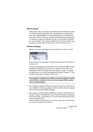 Page 17 
CUBASE SX/SL
Périphériques MIDI 1 – 17 
Nouveau Dossier
 
Cette option crée un nouveau sous-dossier dans la banque ou le dos-
sier sélectionné(e). Ce dossier peut correspondre à un groupe de 
sons dans l’appareil MIDI, ou tout simplement servir à organiser les 
sons selon votre convenance. Lorsque vous sélectionnez cet élément, 
un dialogue de type nom apparaît, afin de vous permettre d’attribuer 
un nom au dossier. Vous pouvez également le renommer après coup, 
en cliquant dessus dans la liste puis en...