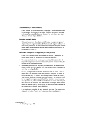 Page 34CUBASE SX/SL
1 – 34 Périphériques MIDI
Zone d’édition (au milieu, en haut) 
C’est “l’étage” où vous construisez le panneau à partir de divers objets 
le composant. Au-dessus de la région d’édition se trouvent les para-
mètres du Panneau d’Édition, qui affectent les opérations que vous 
effectuez dans la région d’édition.
Zone des objets (à droite)
Cette partie contient des objets prédéfinis que vous pouvez glisser/
déposer dans la région d’édition. En haut de cette région, se trouve un 
menu local...
