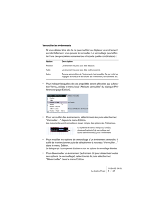 Page 147CUBASE SX/SL
La fenêtre Projet 5 – 147
Verrouiller les événements
Si vous désirez être sûr de ne pas modifier ou déplacer un événement 
accidentellement, vous pouvez le verrouiller. Le verrouillage peut affec-
ter l’une des propriétés suivantes (ou n’importe quelle combinaison) :
•Pour indiquer lesquelles de ces propriétés seront affectées par la fonc-
tion Verrou, utilisez le menu local “Attributs verrouillés” du dialogue Pré-
férences (page Édition).
•Pour verrouiller des événements, sélectionnez-les...