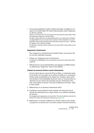 Page 149CUBASE SX/SL
La fenêtre Projet 5 – 149
•Vous pouvez également rendre muettes des pistes complètes en cli-
quant sur le bouton Muet “M” dans la liste de pistes, dans l’Inspecteur 
ou dans la console.
Cliquer sur le bouton Solo (“S”) d’une piste rend muet toutes les autres pistes. Notez 
qu’il existe deux modes pour la fonction Solo : 
Si l’option “Activer Solo pour les pistes sélectionnées” est cochée dans les Préféren-
ces (page Édition) et que vous avez isolé une piste, le fait de sélectionner une autre...